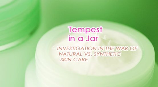 Tempest in a Jar - INVESTIGATION IN THE WAR OF NATURAL VS. SYNTHETIC SKIN CARE